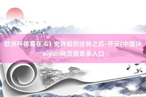 欧洲杯体育在 G1 史诗般的逆转之后-开云(中国)kaiyun网页版登录入口