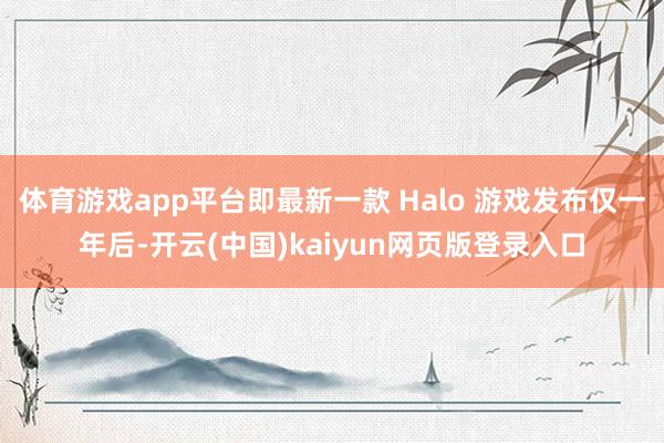 体育游戏app平台即最新一款 Halo 游戏发布仅一年后-开云(中国)kaiyun网页版登录入口