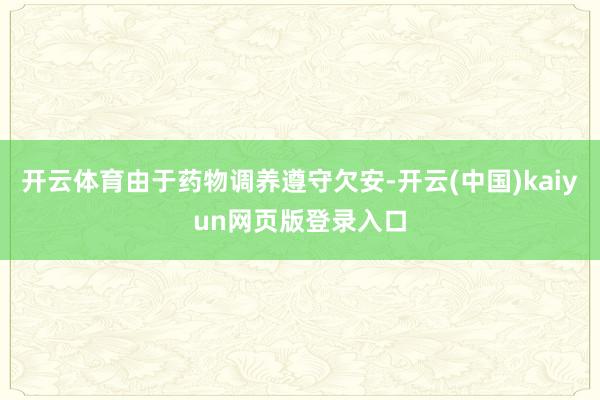 开云体育由于药物调养遵守欠安-开云(中国)kaiyun网页版登录入口