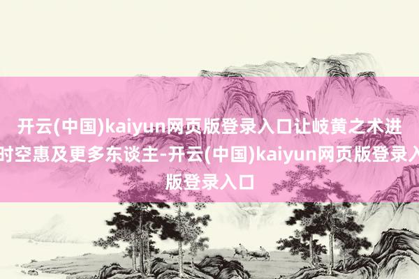 开云(中国)kaiyun网页版登录入口让岐黄之术进步时空惠及更多东谈主-开云(中国)kaiyun网页版登录入口