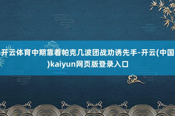 开云体育中期靠着帕克几波团战劝诱先手-开云(中国)kaiyun网页版登录入口