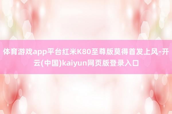 体育游戏app平台红米K80至尊版莫得首发上风-开云(中国)kaiyun网页版登录入口