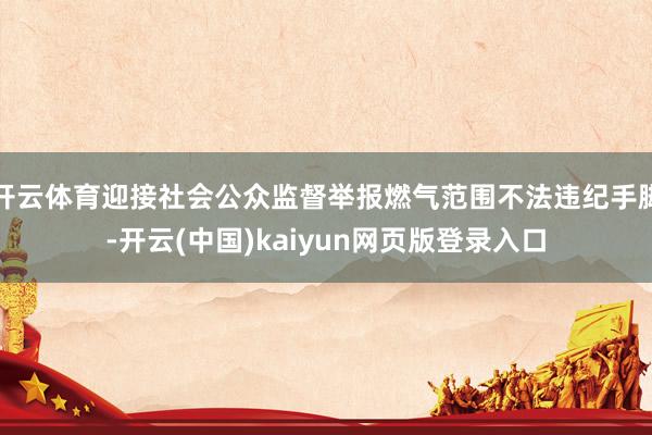 开云体育迎接社会公众监督举报燃气范围不法违纪手脚-开云(中国)kaiyun网页版登录入口