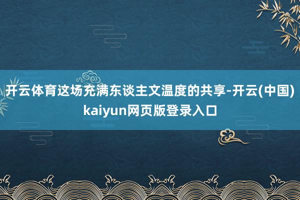 开云体育这场充满东谈主文温度的共享-开云(中国)kaiyun网页版登录入口