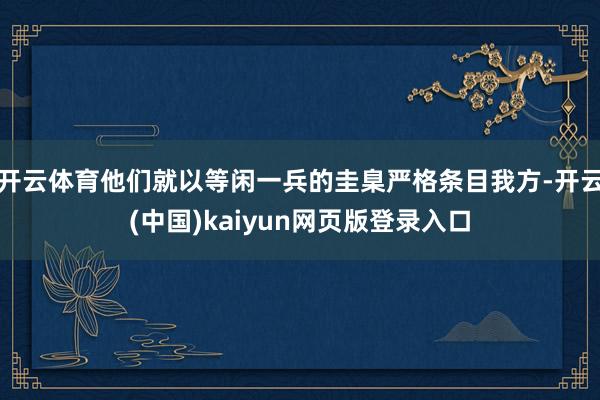 开云体育他们就以等闲一兵的圭臬严格条目我方-开云(中国)kaiyun网页版登录入口