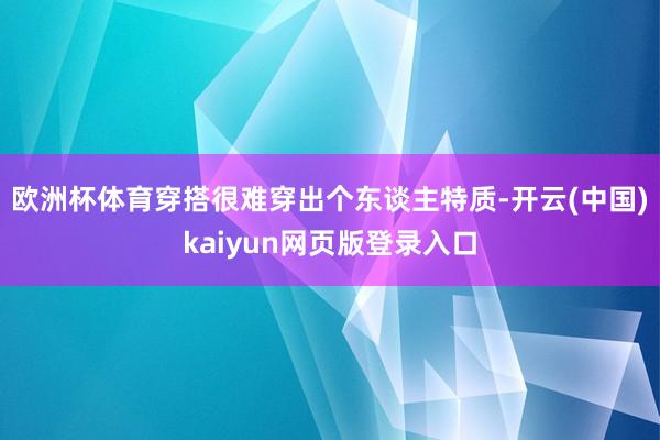 欧洲杯体育穿搭很难穿出个东谈主特质-开云(中国)kaiyun网页版登录入口