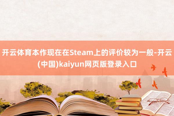 开云体育本作现在在Steam上的评价较为一般-开云(中国)kaiyun网页版登录入口