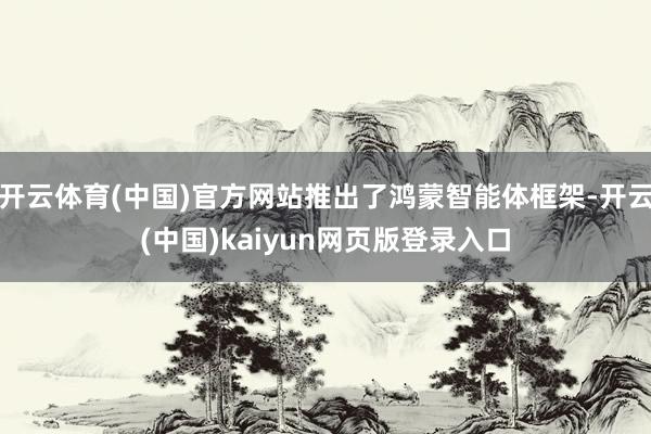 开云体育(中国)官方网站推出了鸿蒙智能体框架-开云(中国)kaiyun网页版登录入口