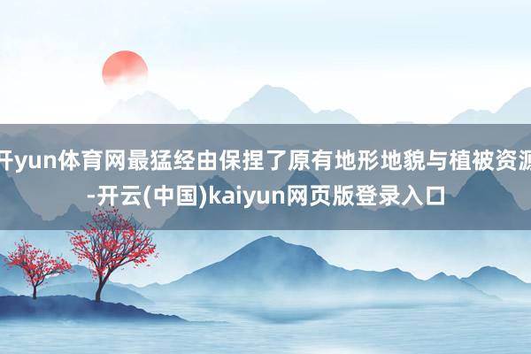 开yun体育网最猛经由保捏了原有地形地貌与植被资源-开云(中国)kaiyun网页版登录入口