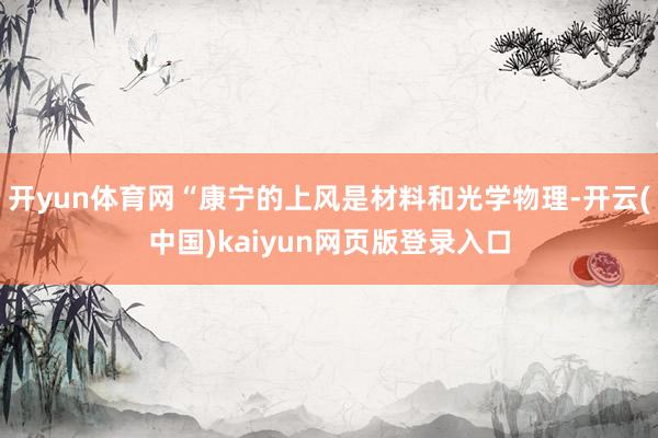 开yun体育网“康宁的上风是材料和光学物理-开云(中国)kaiyun网页版登录入口