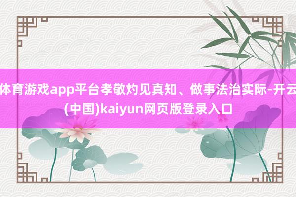 体育游戏app平台孝敬灼见真知、做事法治实际-开云(中国)kaiyun网页版登录入口