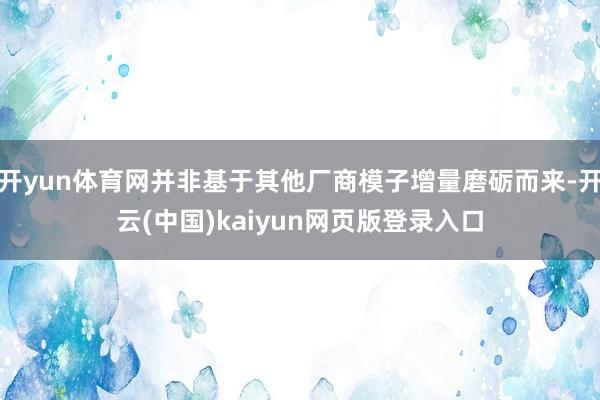 开yun体育网并非基于其他厂商模子增量磨砺而来-开云(中国)kaiyun网页版登录入口