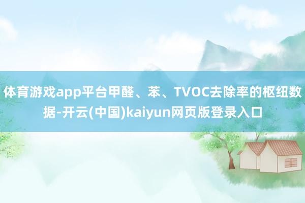 体育游戏app平台甲醛、苯、TVOC去除率的枢纽数据-开云(中国)kaiyun网页版登录入口