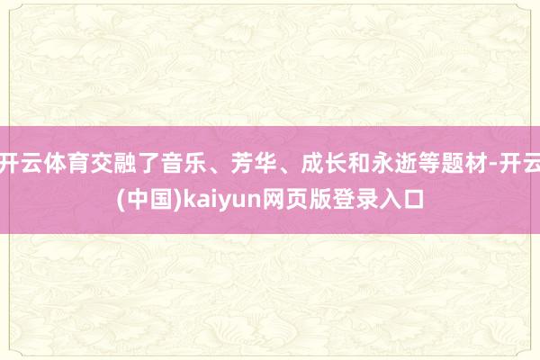 开云体育交融了音乐、芳华、成长和永逝等题材-开云(中国)kaiyun网页版登录入口
