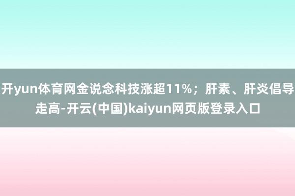 开yun体育网金说念科技涨超11%；肝素、肝炎倡导走高-开云(中国)kaiyun网页版登录入口