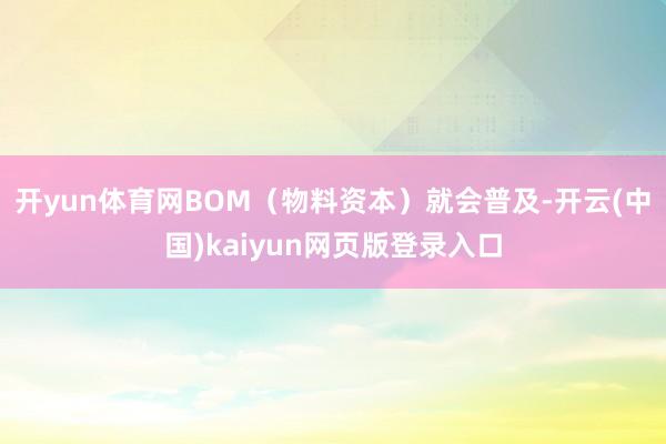 开yun体育网BOM（物料资本）就会普及-开云(中国)kaiyun网页版登录入口