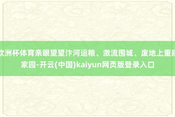 欧洲杯体育亲眼望望汴河运粮、激流围城、废地上重建家园-开云(中国)kaiyun网页版登录入口