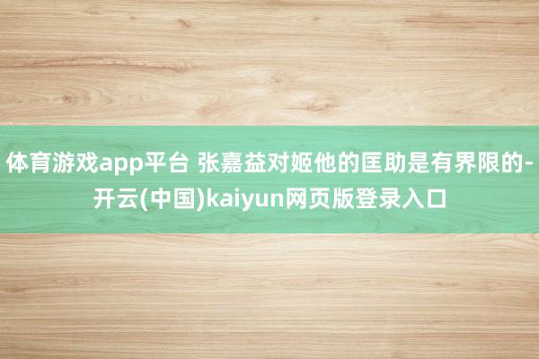 体育游戏app平台 张嘉益对姬他的匡助是有界限的-开云(中国)kaiyun网页版登录入口