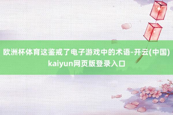 欧洲杯体育这鉴戒了电子游戏中的术语-开云(中国)kaiyun网页版登录入口